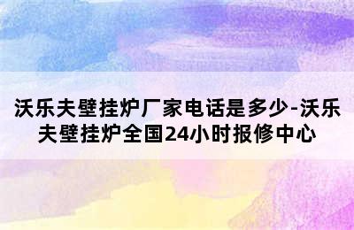 沃乐夫壁挂炉厂家电话是多少-沃乐夫壁挂炉全国24小时报修中心