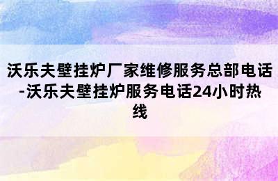 沃乐夫壁挂炉厂家维修服务总部电话-沃乐夫壁挂炉服务电话24小时热线