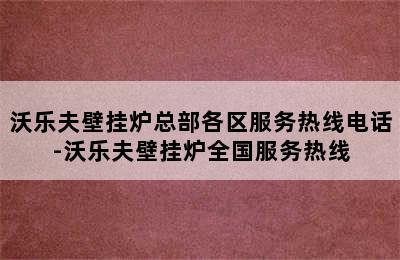 沃乐夫壁挂炉总部各区服务热线电话-沃乐夫壁挂炉全国服务热线