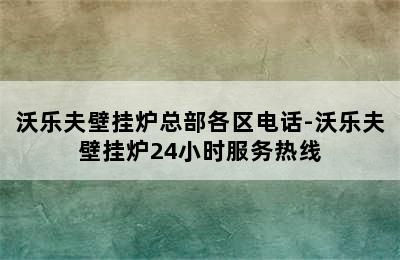 沃乐夫壁挂炉总部各区电话-沃乐夫壁挂炉24小时服务热线