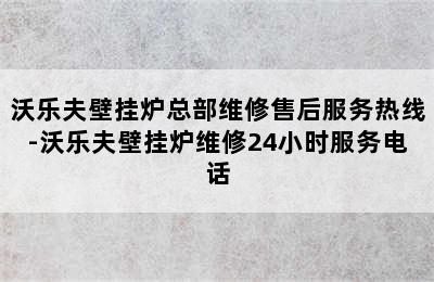 沃乐夫壁挂炉总部维修售后服务热线-沃乐夫壁挂炉维修24小时服务电话