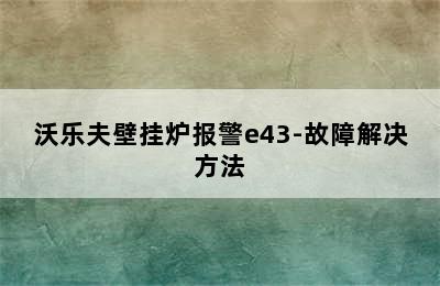 沃乐夫壁挂炉报警e43-故障解决方法