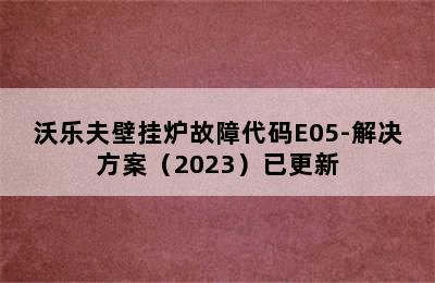 沃乐夫壁挂炉故障代码E05-解决方案（2023）已更新