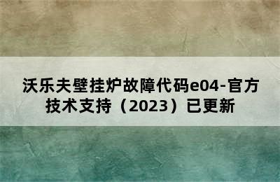 沃乐夫壁挂炉故障代码e04-官方技术支持（2023）已更新