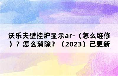 沃乐夫壁挂炉显示ar-（怎么维修）？怎么消除？（2023）已更新