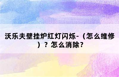 沃乐夫壁挂炉红灯闪烁-（怎么维修）？怎么消除？