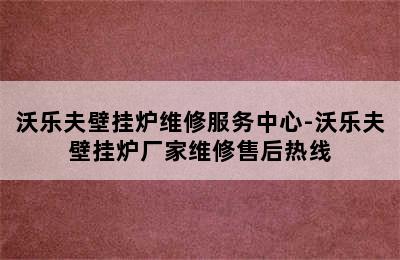 沃乐夫壁挂炉维修服务中心-沃乐夫壁挂炉厂家维修售后热线