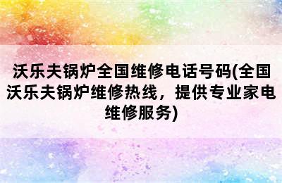 沃乐夫锅炉全国维修电话号码(全国沃乐夫锅炉维修热线，提供专业家电维修服务)