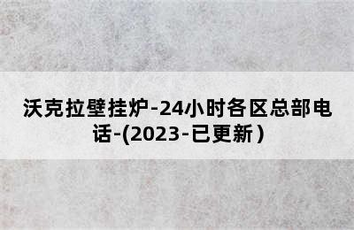 沃克拉壁挂炉-24小时各区总部电话-(2023-已更新）