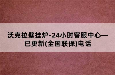 沃克拉壁挂炉-24小时客服中心—已更新(全国联保)电话