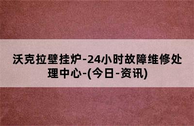 沃克拉壁挂炉-24小时故障维修处理中心-(今日-资讯)