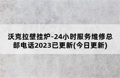 沃克拉壁挂炉-24小时服务维修总部电话2023已更新(今日更新)