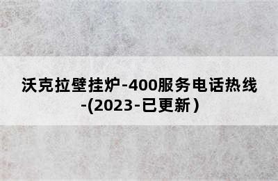 沃克拉壁挂炉-400服务电话热线-(2023-已更新）