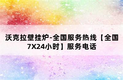 沃克拉壁挂炉-全国服务热线【全国7X24小时】服务电话