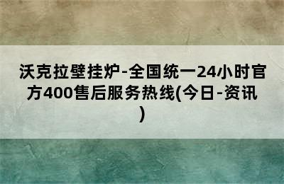 沃克拉壁挂炉-全国统一24小时官方400售后服务热线(今日-资讯)