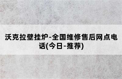 沃克拉壁挂炉-全国维修售后网点电话(今日-推荐)