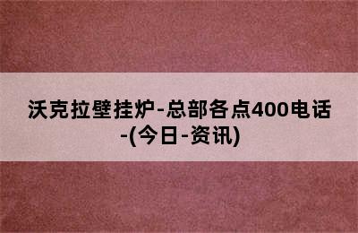 沃克拉壁挂炉-总部各点400电话-(今日-资讯)