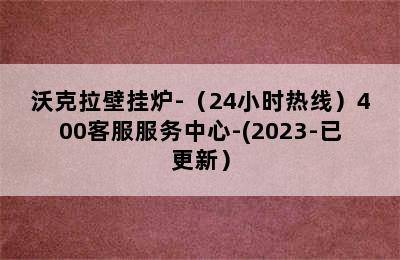 沃克拉壁挂炉-（24小时热线）400客服服务中心-(2023-已更新）