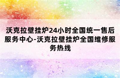 沃克拉壁挂炉24小时全国统一售后服务中心-沃克拉壁挂炉全国维修服务热线