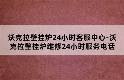 沃克拉壁挂炉24小时客服中心-沃克拉壁挂炉维修24小时服务电话