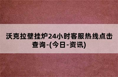 沃克拉壁挂炉24小时客服热线点击查询-(今日-资讯)