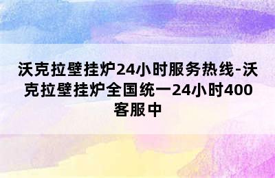 沃克拉壁挂炉24小时服务热线-沃克拉壁挂炉全国统一24小时400客服中