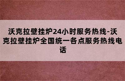 沃克拉壁挂炉24小时服务热线-沃克拉壁挂炉全国统一各点服务热线电话