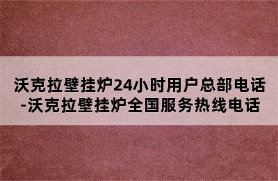 沃克拉壁挂炉24小时用户总部电话-沃克拉壁挂炉全国服务热线电话