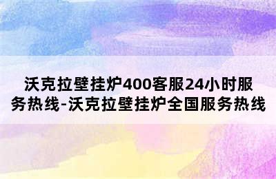 沃克拉壁挂炉400客服24小时服务热线-沃克拉壁挂炉全国服务热线