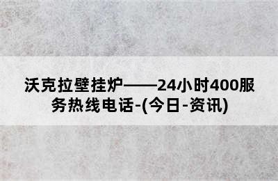 沃克拉壁挂炉——24小时400服务热线电话-(今日-资讯)