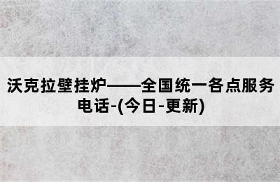 沃克拉壁挂炉——全国统一各点服务电话-(今日-更新)