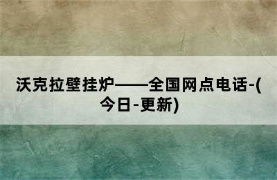 沃克拉壁挂炉——全国网点电话-(今日-更新)