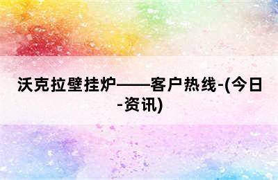 沃克拉壁挂炉——客户热线-(今日-资讯)