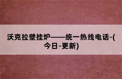 沃克拉壁挂炉——统一热线电话-(今日-更新)