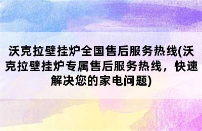 沃克拉壁挂炉全国售后服务热线(沃克拉壁挂炉专属售后服务热线，快速解决您的家电问题)