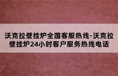 沃克拉壁挂炉全国客服热线-沃克拉壁挂炉24小时客户服务热线电话