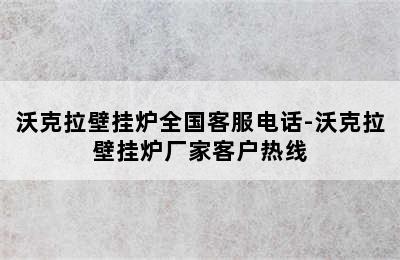 沃克拉壁挂炉全国客服电话-沃克拉壁挂炉厂家客户热线