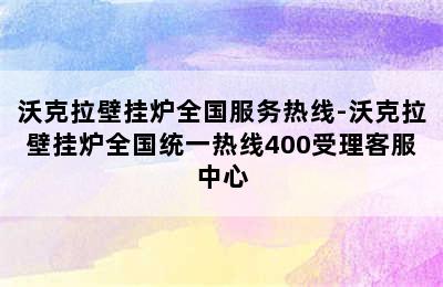 沃克拉壁挂炉全国服务热线-沃克拉壁挂炉全国统一热线400受理客服中心