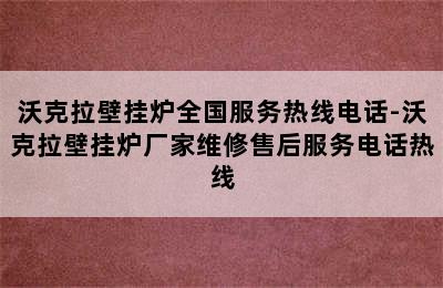 沃克拉壁挂炉全国服务热线电话-沃克拉壁挂炉厂家维修售后服务电话热线