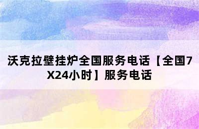 沃克拉壁挂炉全国服务电话【全国7X24小时】服务电话