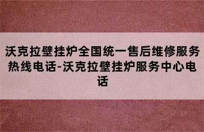 沃克拉壁挂炉全国统一售后维修服务热线电话-沃克拉壁挂炉服务中心电话