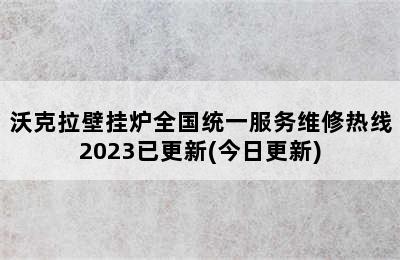 沃克拉壁挂炉全国统一服务维修热线2023已更新(今日更新)