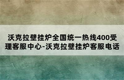 沃克拉壁挂炉全国统一热线400受理客服中心-沃克拉壁挂炉客服电话