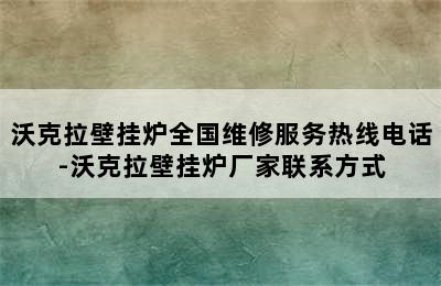 沃克拉壁挂炉全国维修服务热线电话-沃克拉壁挂炉厂家联系方式