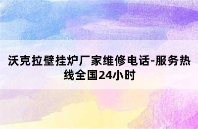 沃克拉壁挂炉厂家维修电话-服务热线全国24小时