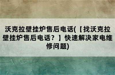 沃克拉壁挂炉售后电话(【找沃克拉壁挂炉售后电话？】快速解决家电维修问题)