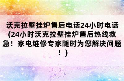 沃克拉壁挂炉售后电话24小时电话(24小时沃克拉壁挂炉售后热线救急！家电维修专家随时为您解决问题！)