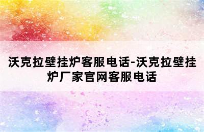 沃克拉壁挂炉客服电话-沃克拉壁挂炉厂家官网客服电话