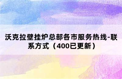 沃克拉壁挂炉总部各市服务热线-联系方式（400已更新）