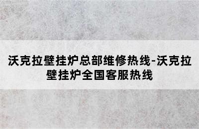 沃克拉壁挂炉总部维修热线-沃克拉壁挂炉全国客服热线